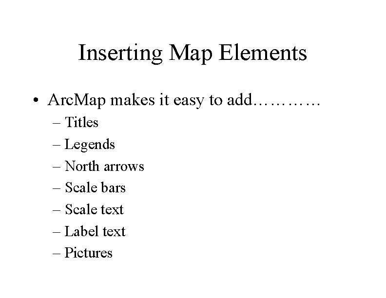 Inserting Map Elements • Arc. Map makes it easy to add………… – Titles –