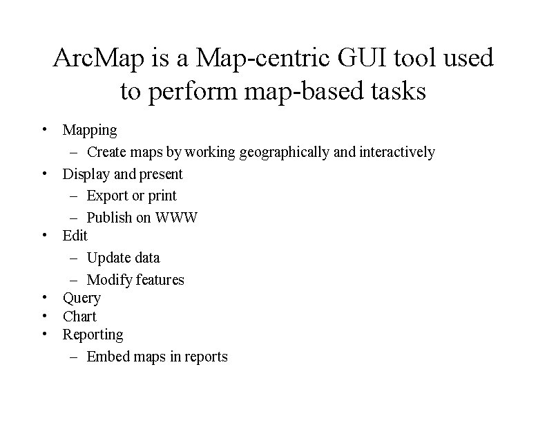 Arc. Map is a Map-centric GUI tool used to perform map-based tasks • Mapping