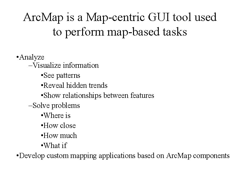 Arc. Map is a Map-centric GUI tool used to perform map-based tasks • Analyze
