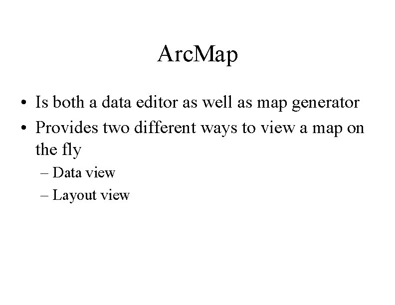 Arc. Map • Is both a data editor as well as map generator •