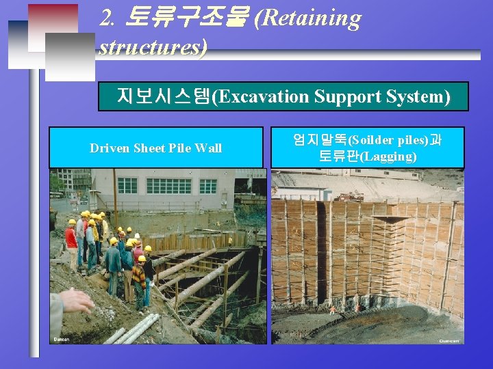 2. 토류구조물 (Retaining structures) 지보시스템(Excavation Support System) Driven Sheet Pile Wall 엄지말뚝(Soilder piles)과 토류판(Lagging)