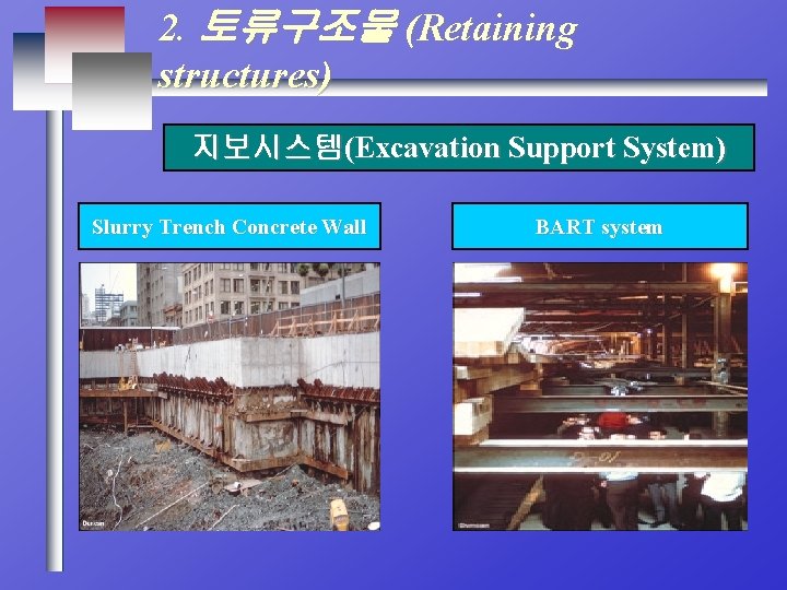2. 토류구조물 (Retaining structures) 지보시스템(Excavation Support System) Slurry Trench Concrete Wall BART system 