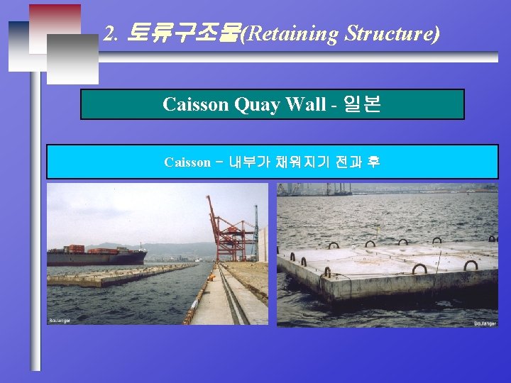 2. 토류구조물(Retaining Structure) Caisson Quay Wall - 일본 Caisson - 내부가 채워지기 전과 후
