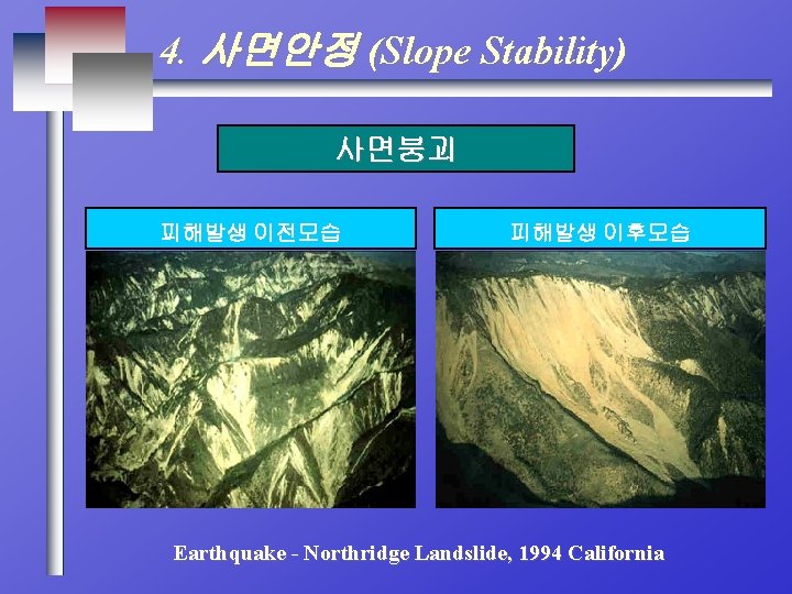 4. 사면안정 (Slope Stability) 사면붕괴 피해발생 이전모습 피해발생 이후모습 Earthquake - Northridge Landslide, 1994