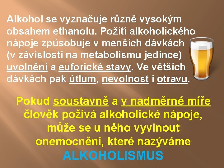 Alkohol se vyznačuje různě vysokým obsahem ethanolu. Požití alkoholického nápoje způsobuje v menších dávkách