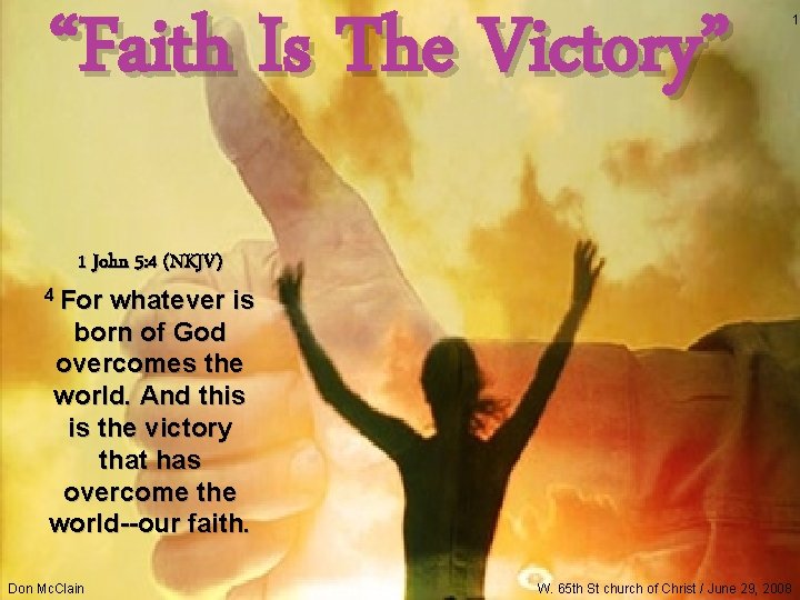 “Faith Is The Victory” 1 John 5: 4 (NKJV) 4 For whatever is born