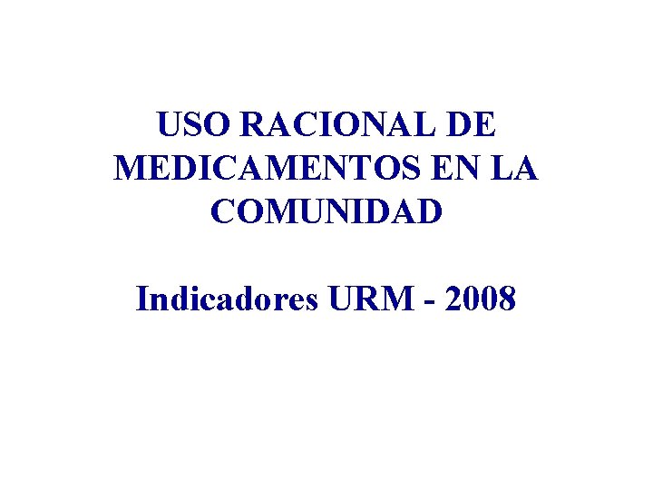 USO RACIONAL DE MEDICAMENTOS EN LA COMUNIDAD Indicadores URM - 2008 