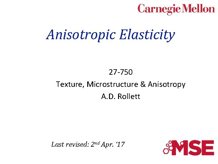 Anisotropic Elasticity 27 -750 Texture, Microstructure & Anisotropy A. D. Rollett Last revised: 2