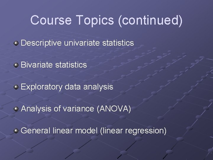 Course Topics (continued) Descriptive univariate statistics Bivariate statistics Exploratory data analysis Analysis of variance