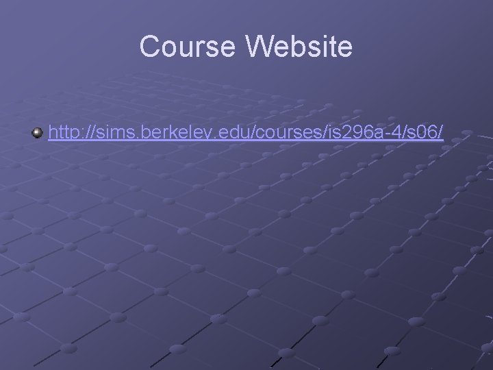 Course Website http: //sims. berkeley. edu/courses/is 296 a-4/s 06/ 