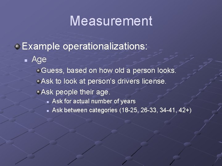 Measurement Example operationalizations: n Age Guess, based on how old a person looks. Ask