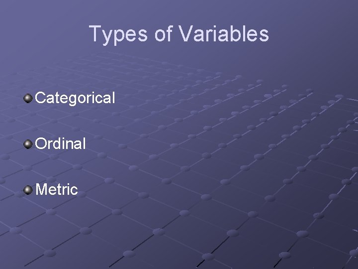 Types of Variables Categorical Ordinal Metric 