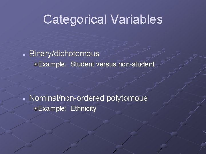 Categorical Variables n Binary/dichotomous Example: Student versus non-student n Nominal/non-ordered polytomous Example: Ethnicity 