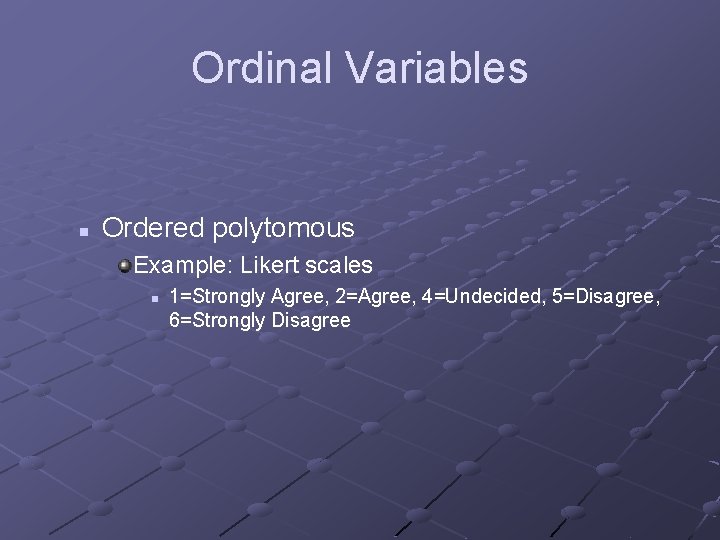 Ordinal Variables n Ordered polytomous Example: Likert scales n 1=Strongly Agree, 2=Agree, 4=Undecided, 5=Disagree,