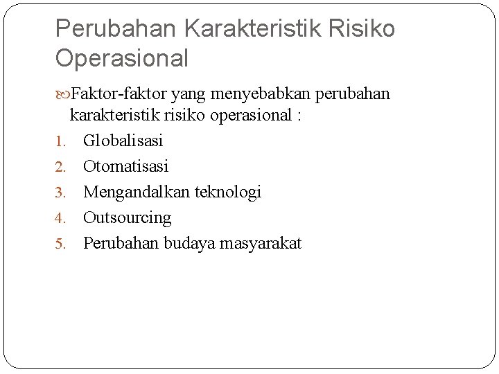 Perubahan Karakteristik Risiko Operasional Faktor-faktor yang menyebabkan perubahan karakteristik risiko operasional : 1. Globalisasi