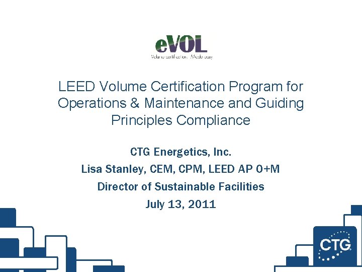 LEED Volume Certification Program for Operations & Maintenance and Guiding Principles Compliance CTG Energetics,