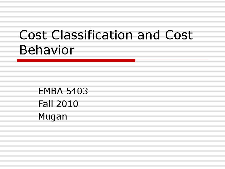 Cost Classification and Cost Behavior EMBA 5403 Fall 2010 Mugan 