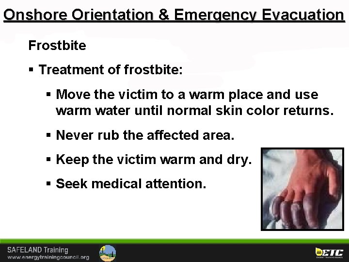 Onshore Orientation & Emergency Evacuation Frostbite § Treatment of frostbite: § Move the victim