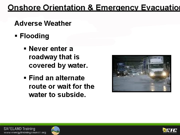 Onshore Orientation & Emergency Evacuation Adverse Weather § Flooding § Never enter a roadway