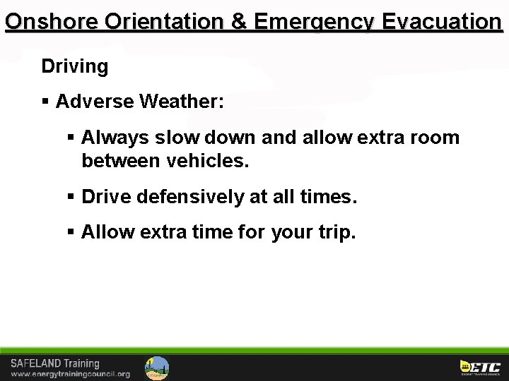 Onshore Orientation & Emergency Evacuation Driving § Adverse Weather: § Always slow down and