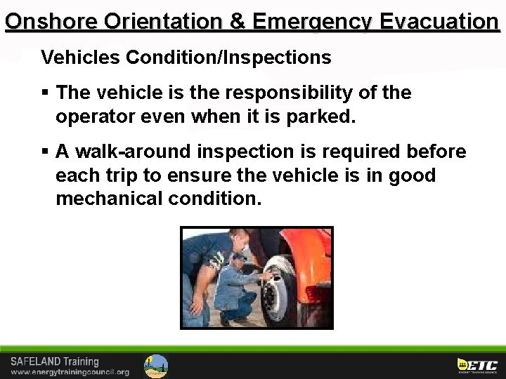 Onshore Orientation & Emergency Evacuation Vehicles Condition/Inspections § The vehicle is the responsibility of