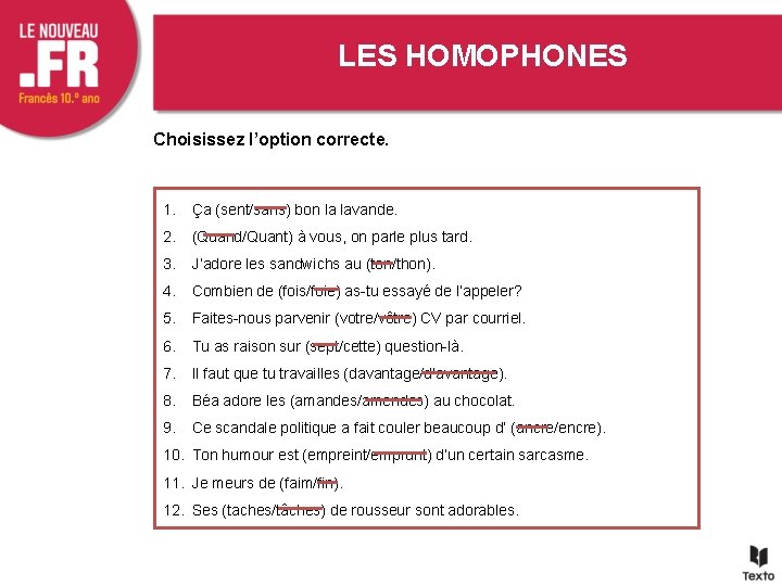 LES HOMOPHONES Choisissez l’option correcte. 1. Ça (sent/sans) bon la lavande. 2. (Quand/Quant) à