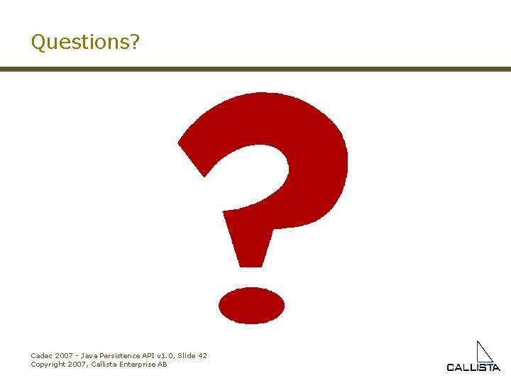 Questions? Cadec 2007 - Java Persistence API v 1. 0, Slide 42 Copyright 2007,