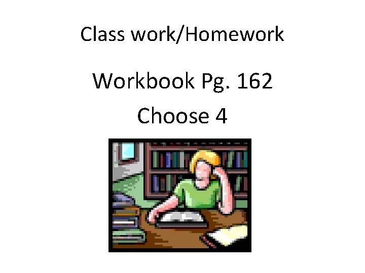 Class work/Homework Workbook Pg. 162 Choose 4 