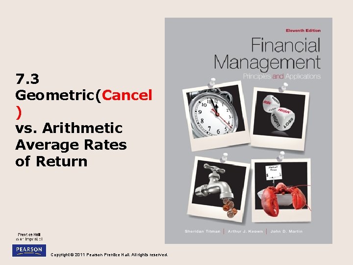 7. 3 Geometric(Cancel ) vs. Arithmetic Average Rates of Return Copyright © 2011 Pearson