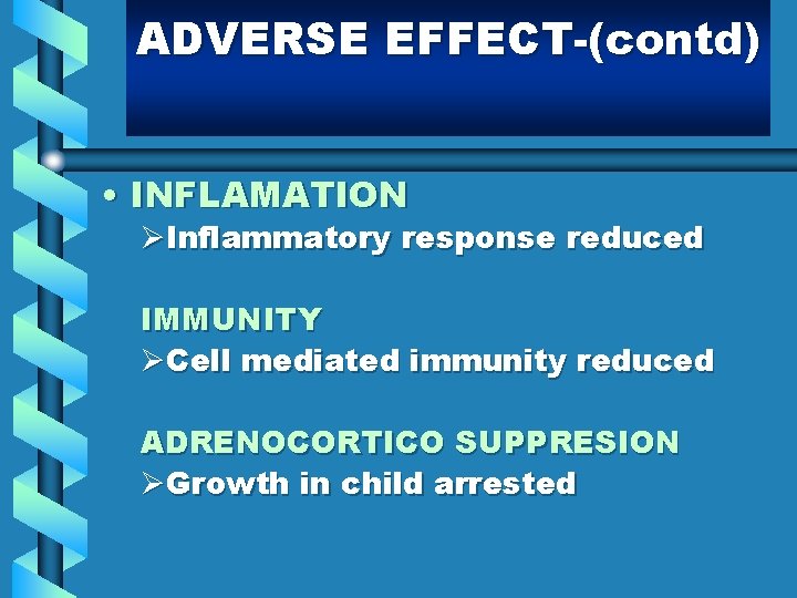 ADVERSE EFFECT-(contd) • INFLAMATION ØInflammatory response reduced IMMUNITY ØCell mediated immunity reduced ADRENOCORTICO SUPPRESION