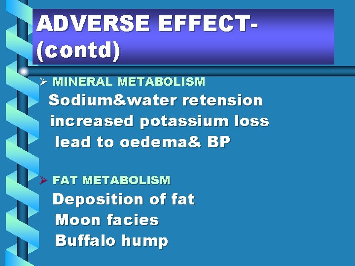 ADVERSE EFFECT(contd) Ø MINERAL METABOLISM Sodium&water retension increased potassium loss lead to oedema& BP