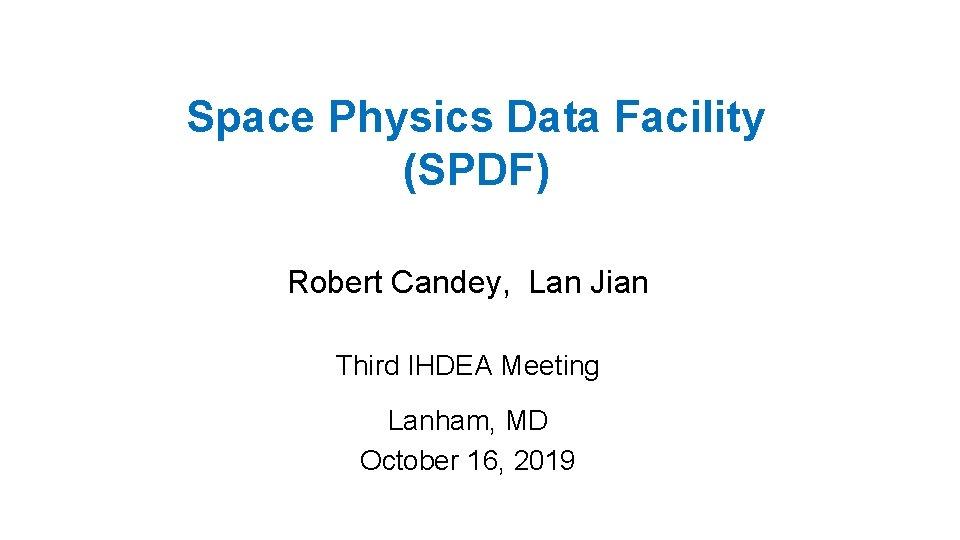 Space Physics Data Facility (SPDF) Robert Candey, Lan Jian Third IHDEA Meeting Lanham, MD