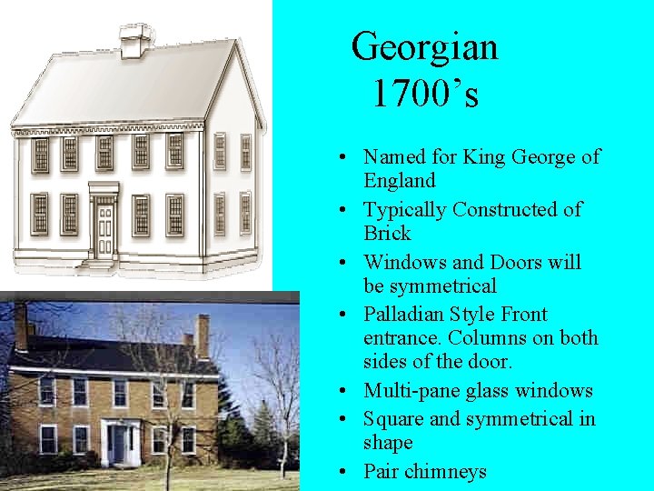 Georgian 1700’s • Named for King George of England • Typically Constructed of Brick