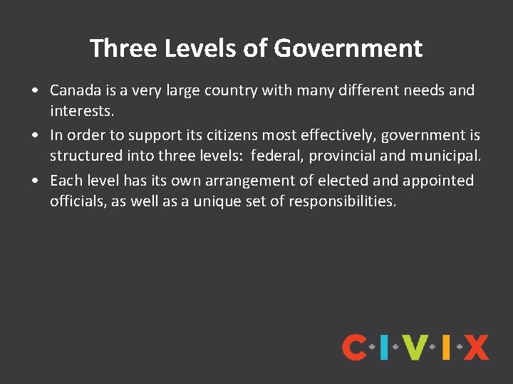 Three Levels of Government • Canada is a very large country with many different