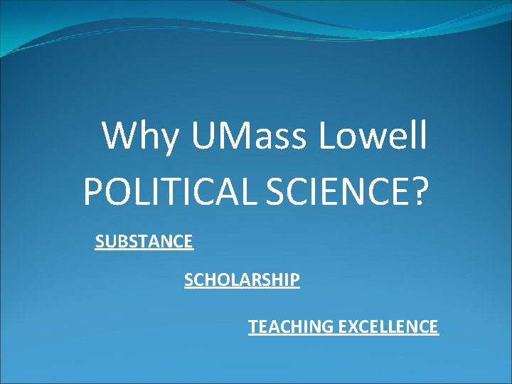  Why UMass Lowell POLITICAL SCIENCE? SUBSTANCE SCHOLARSHIP TEACHING EXCELLENCE 