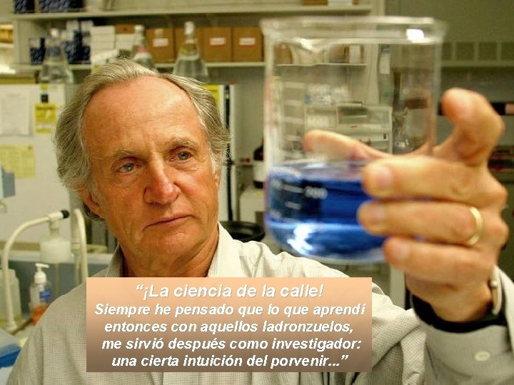 “¡La ciencia de la calle! Siempre he pensado que lo que aprendí entonces con