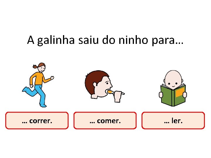 A galinha saiu do ninho para… … correr. … comer. … ler. A galinha saiu do ninho para… … correr. … comer. … ler.