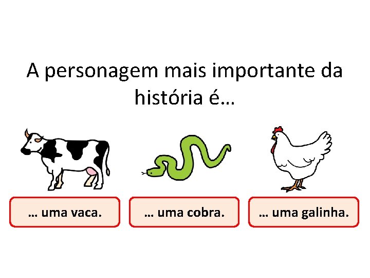 A personagem mais importante da história é… … uma vaca. … uma cobra. …