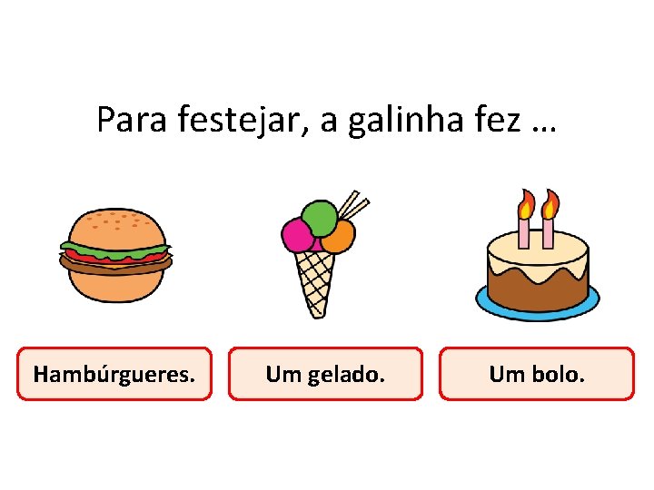 Para festejar, a galinha fez … Hambúrgueres. Um gelado. Um bolo. 