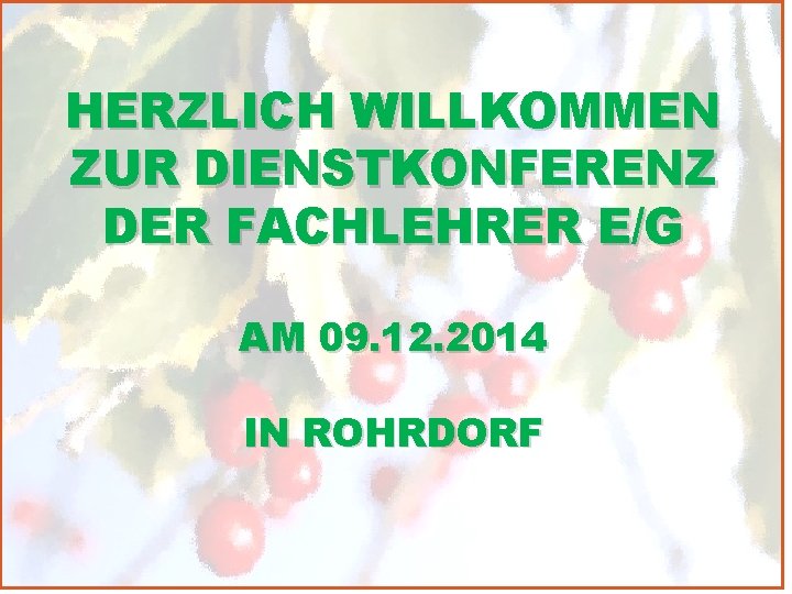 HERZLICH WILLKOMMEN ZUR DIENSTKONFERENZ DER FACHLEHRER E/G AM 09. 12. 2014 IN ROHRDORF 