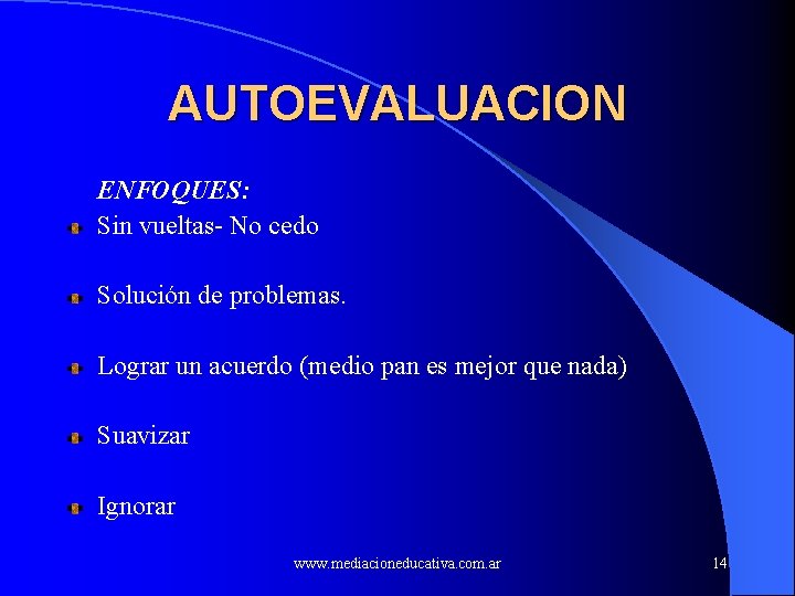 AUTOEVALUACION ENFOQUES: Sin vueltas- No cedo Solución de problemas. Lograr un acuerdo (medio pan