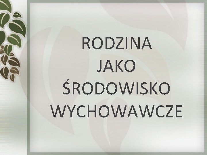 RODZINA JAKO ŚRODOWISKO WYCHOWAWCZE RODZINA JAKO ŚRODOWISKO WYCHOWAWCZE