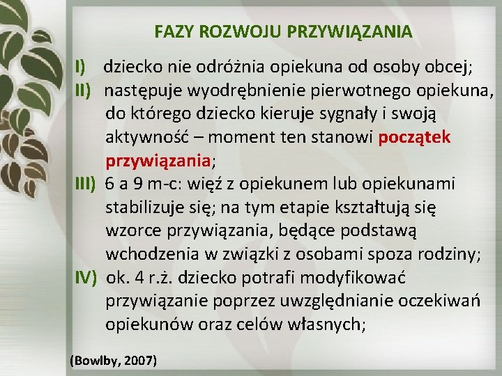 FAZY ROZWOJU PRZYWIĄZANIA I) dziecko nie odróżnia opiekuna od osoby obcej; II) następuje wyodrębnienie