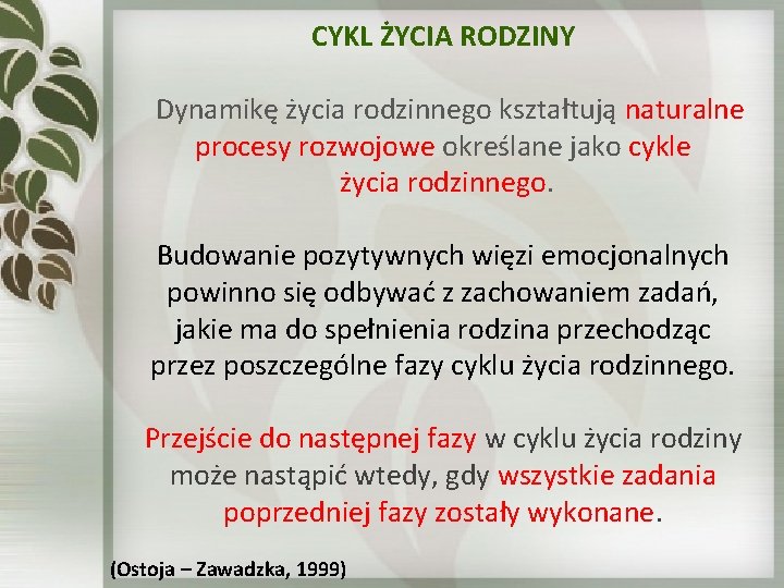 CYKL ŻYCIA RODZINY Dynamikę życia rodzinnego kształtują naturalne procesy rozwojowe określane jako cykle życia CYKL ŻYCIA RODZINY Dynamikę życia rodzinnego kształtują naturalne procesy rozwojowe określane jako cykle życia