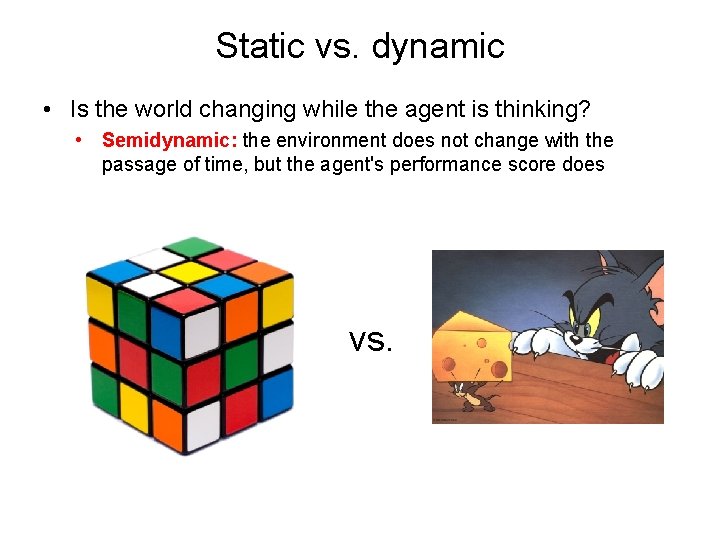 Static vs. dynamic • Is the world changing while the agent is thinking? •