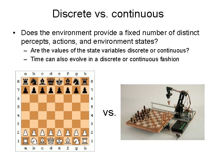 Discrete vs. continuous • Does the environment provide a fixed number of distinct percepts,