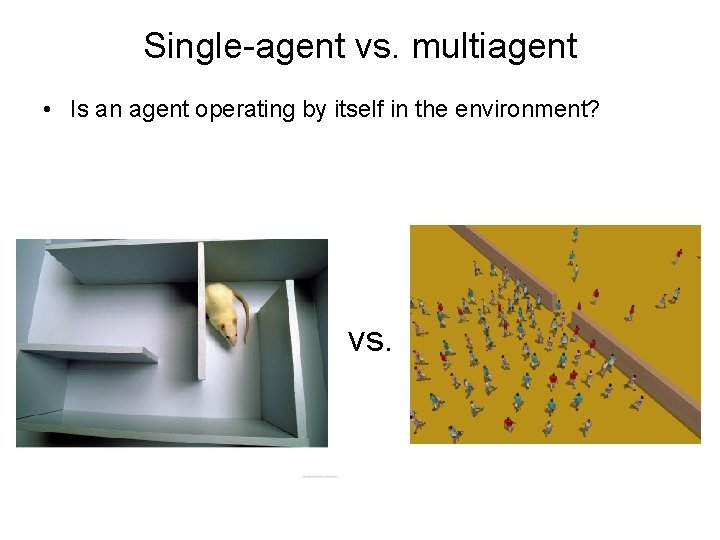 Single-agent vs. multiagent • Is an agent operating by itself in the environment? vs.