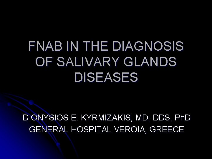 FNAB IN THE DIAGNOSIS OF SALIVARY GLANDS DISEASES DIONYSIOS E. KYRMIZAKIS, MD, DDS, Ph.