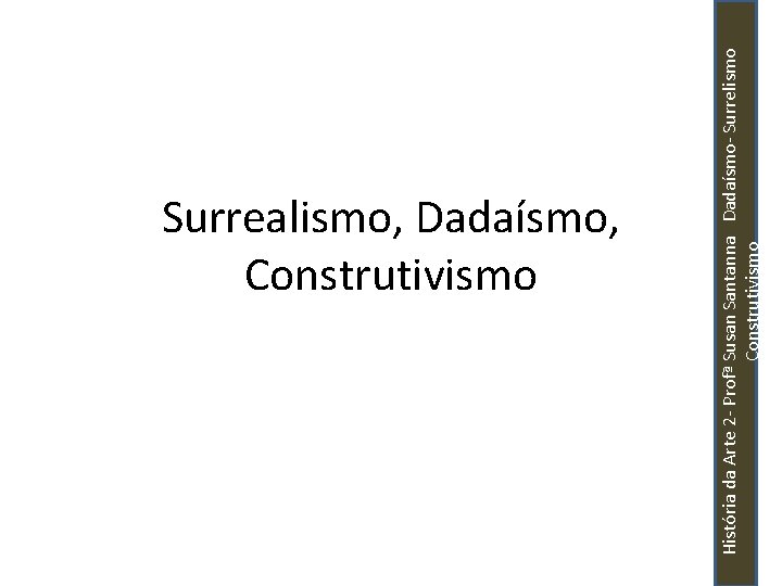 História da Arte 2 - Profª Susan Santanna Dadaísmo- Surrelismo Construtivismo Surrealismo, Dadaísmo, Construtivismo