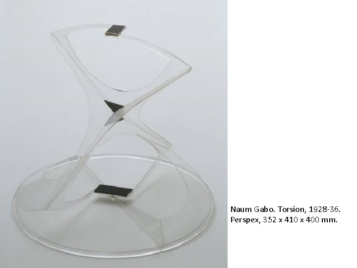 Naum Gabo. Torsion, 1928 -36. Perspex, 352 x 410 x 400 mm. 